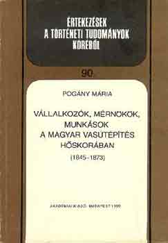 Pogány Mária - Vállalkozók, mérnökök, munkások a magyar vasútépítés hőskorában