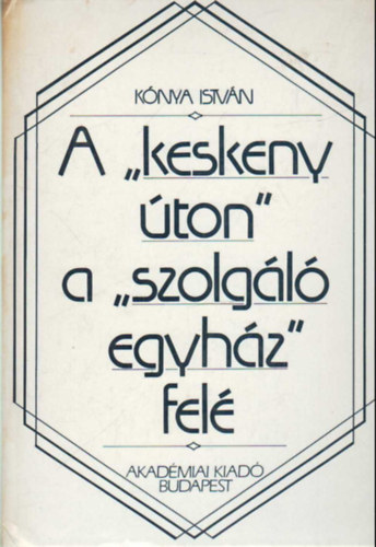 K�nya Istv�n - A "keskeny �ton" a "szolg�l� egyh�z" fel�