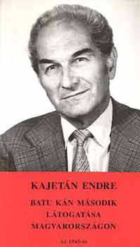 Kajetán Endre - Batu kán második látogatása Magyarországon.Az 1945-ös "fölszabadulás"