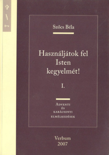 Szcs Bla - Hasznljtok fel isten kegyelmt! I. - Adventi ls karcsonyi elmledsek
