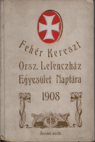 A Fehér Kereszt Országos Lelenczház Egyesület Naptára az 1908-ik évre + Fehér Kereszt körlevele