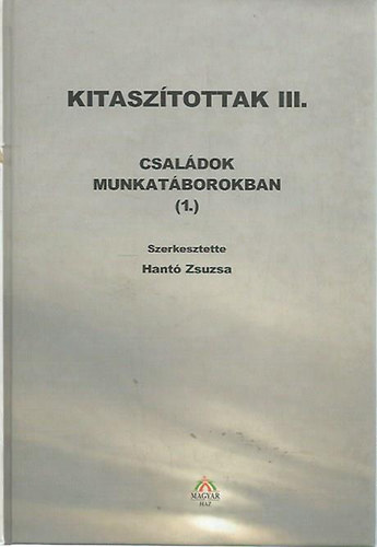 Hantó Zsuzsa - Kitaszítottak III.:Családok munkatáborokban (1.)