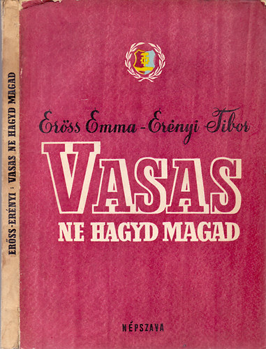 Er�ss Emma-Er�nyi Tibor - Vasas, ne hagyd magad! - A magyar vasmunk�sok harcos multj�b�l (1848-1944)
