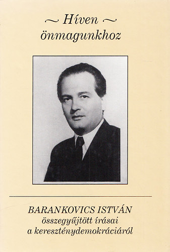 Gyorgyevics Mikls szerk. - Hven nmagunkhoz - Barankovics Istvn sszegyjttt rsai a keresztnydemokrcirl