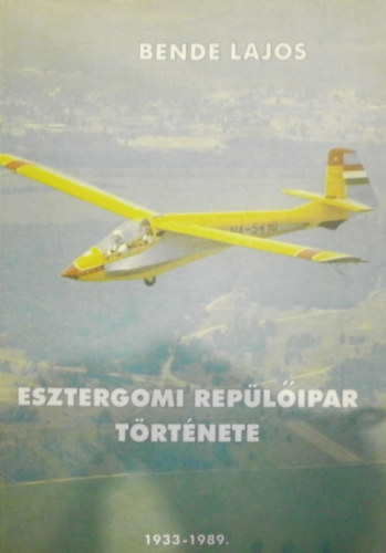 Bende Lajos - Esztergomi repülőipar története 1933-1989