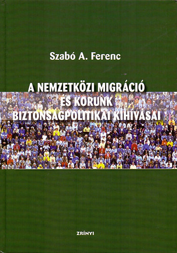 Szab A. Ferenc - A nemzetkzi migrci s korunk biztonsgpolitikai kihvsai