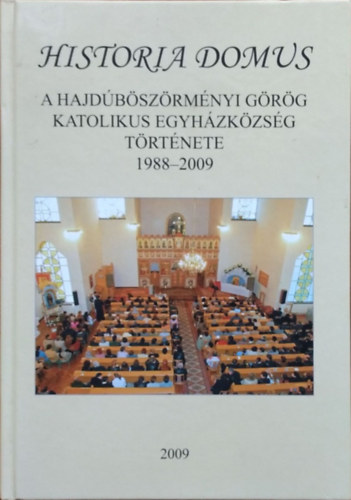 Debrecenin� Erd�s Ibolya  (szerk.) - Historia domus - A Hajd�b�sz�rm�nyi G�r�gkatolikus Egyh�zk�zs�g t�rt�nete, 1988-2009