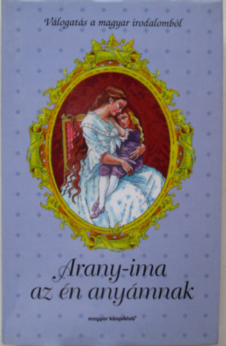 Ambrus Éva - Arany-ima az én anyámnak VÁLOGATÁS A MAGYAR IRODALOMBÓL