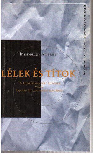 Miskolczy Ambrus - Llek s titok - "A mioritikus tr" mtosza avagy Lucian Blaga ...