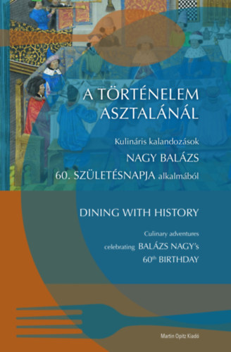 Uhrin Dorottya  (szerk.), Vadas Andrs (szerk) Szende Katalin (szerk.) - A trtnelem asztalnl / Dining with History - Kulinris kalandozsok Nagy Balzs 60. szletsnapja alkalmbl / Culinary adventures celebrating Nagy Balzs's 60th birthday