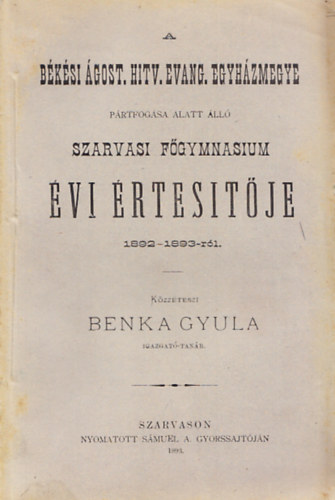 Benka Gyula - A békési ágost. hitv. evang. egyházmegye pártfogása alatt álló szarvasi főgymnasium évi értesítője 1892-1893-ról