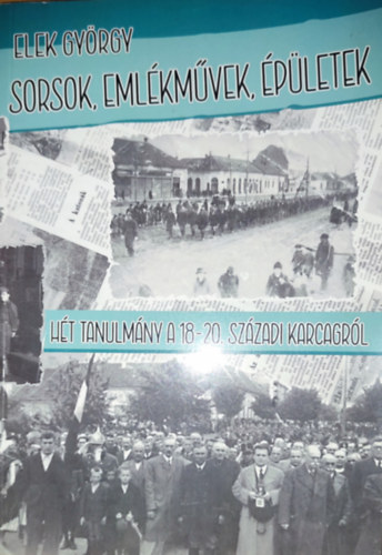 Elek Gy�rgy - Elek Gy�rgy - Sorsok, eml�km�vek, �p�letek