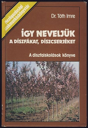 Dr.Tóth Imre - Így neveljük a díszfákat, díszcserjéket