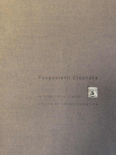 Pasqualetti Eleonóra - Az átváltozás stációi / Stages of Transformation