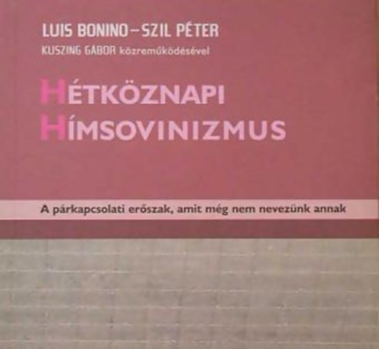 Luis Bonino; Szil Pter; Kuszing Gbor - Htkznapi Hmsovinizmus - A prkapcsolati erszak, amit mg nem neveznk annak