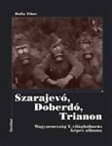 Balla Tibor - Szarajev, Doberd, Trianon. Magyarorszg az els vilghborban