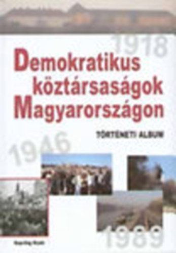 Kende J�nos,Er�nyi Tibor,Feitl Istv�n,Ripp Zolt�n - Demokratikus k�zt�rsas�gok Magyarorsz�gon (T�rt�neti album 1918,1946,1989)