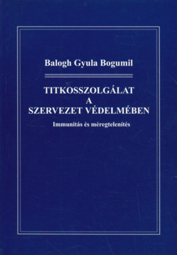Balogh Gyula Bogumil - Titkosszolglat a szervezet vdelmben - Immunits s mregtelents