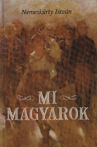 Nemeskürty István - Mi magyarok (A magyar történelem az igaz krónika rendje szerint)