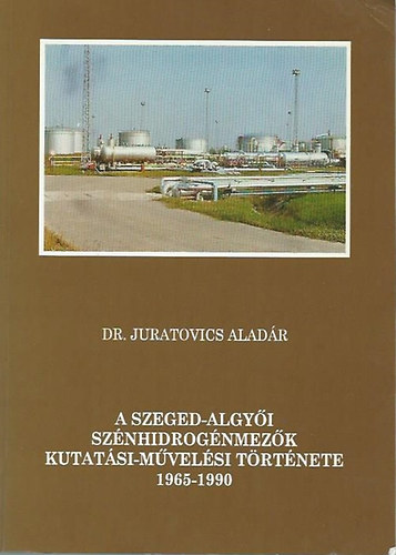 Dr. Juratovics Aladár - A Szeged-algyői szénhidrogénmezők kutatási-művelési története 1965-1990