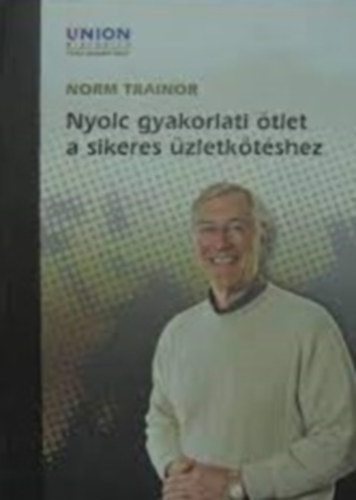 Norm Trainor - Nyolc gyakorlati ötlet a sikeres üzletkötéshez