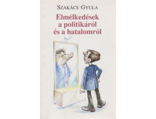 Szak�cs Gyula - Elm�lked�sek a politik�r�l �s a hatalomr�l