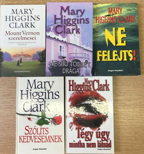Mary Higgins Clark - 5 darab Mary Higgins Clark reg�ny: Mount Vernon szerelmesei - Ne s�rj t�bbet dr�ga - Ne felejts! - Sz�l�ts kedvesemnek - T�gy �gy, mintha nem l�tn�d