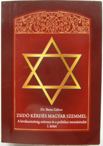 Dr. Bene Gbor - Zsid-krds magyar szemmel (A kivlasztottsg mtosza s a politikai messistudat I. ktet)