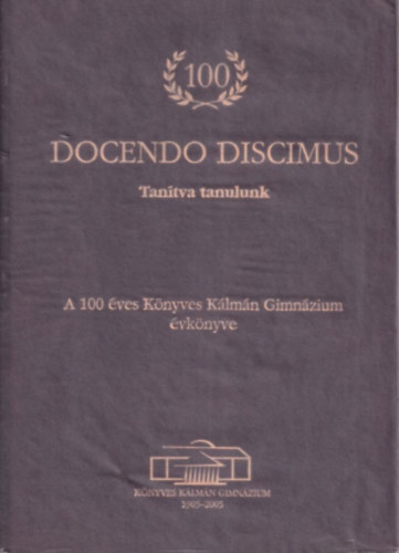 Estókné dr. Baranyi Beatrix, Szakács Margit (szerk.) Balla Réka (szerk.) - Docendo Discimus - Tanítva tanulunk (A 100 éves Könyves Kálmán Gimnázium évkönyve) (számozott)