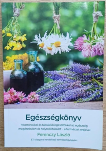 Ferenczy Lszl - ETI vizsgval rendelkez termszetgygysz - Egszsgknyv - A termszet erejvel (Tpllk s trend kiegsztk helyes hasznlata)