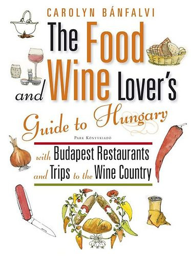 Carolyn Bnfalvi - The Food and Wine Lover's Guide to Hungary - With Budapest Restaurants