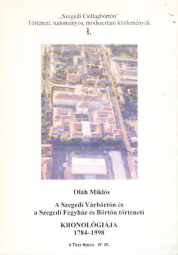 Olh Mikls - A Szegedi Vrbrtn s a Szegedi Fegyhz s Brtn trtneti kronolgija 1784-1998.