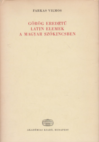 Dr. Farkas Vilmos - G�r�g eredet� latin elemek a magyar sz�kincsben (Nyelv�szeti Tanulm�nyok 21.)
