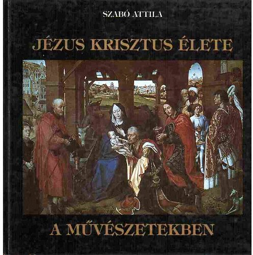 Szabó Attila - Jézus Krisztus élete a művészetekben