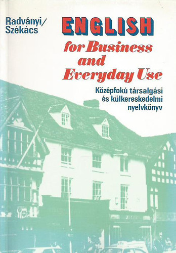Dr. Radvnyi Tams; Szkcs Gyrgyn - English for Business and Everyday Use (Kzpfok trsalgsi s klkereskedelmi nyelvknyv)