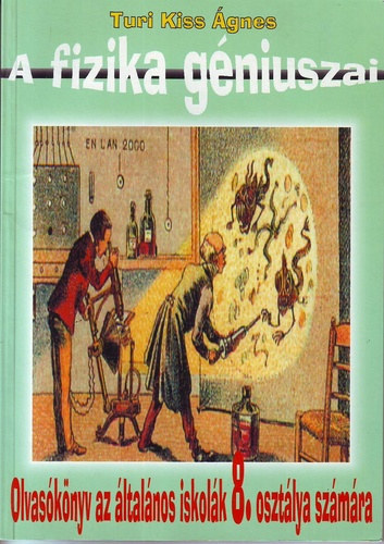 Turi Kiss Ágnes - A fizika géniuszai - Olvasókönyv az általános iskolák 8. osztálya számára