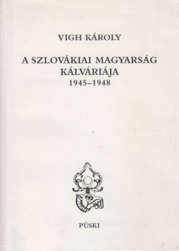 Vigh K�roly - A szlov�kiai magyars�g k�lv�ri�ja 1945-1948