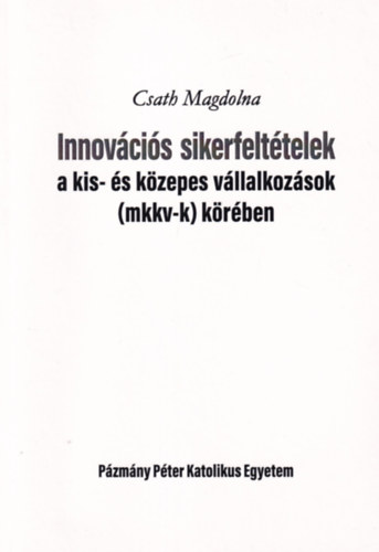 Csath Magdolna - Innov�ci�s sikerfelt�telek a kis- �s k�zepes v�llalkoz�sok (mkkv-k) k�r�ben