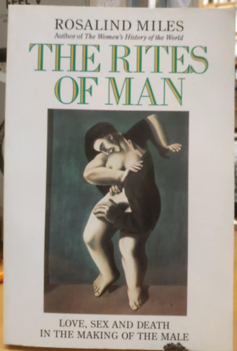 Rosalind Miles - The Rites of Man: Love, Sex, Death, and the Making of the Male
