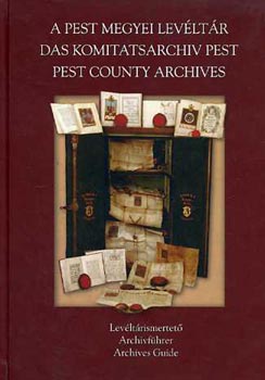 Horv�th M. Ferenc  H�jjas P�l (szerkeszt�k) - A Pest Megyei Lev�lt�r,Das Komitatsarchiv Pest ,Pest County Archive