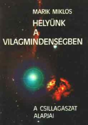Szerk.: Losonczin Varga Ibolya, Graf.: Golobits Adrienne Marik Mikls - Helynk a Vilgmindensgben - A CSILLAGSZAT ALAPJAI (A MODERN CSILLAGSZATI VILGKP KIALAKULSA; TJKOZDS A CSILLAGOS GEN; A NAPRENDSZER; A CSILLAGOK; A CSILLAGKZI ANYAG; A TEJTRENDSZER; AZ UNIVERZUM TRTNETE; AZ EMBERISG