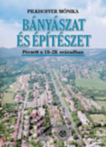 Pilkhoffer Mónika - Bányászat és építészet Pécsett a 19.-20. században