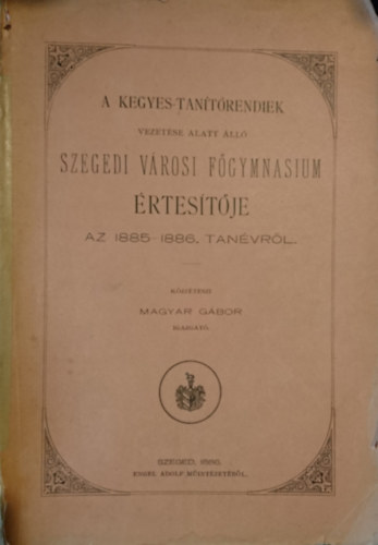 A Kegyes-tanítórendiek vezetése alatt álló Szegedi városi Főgymnasium értesítője az 1885-1886. tanévről