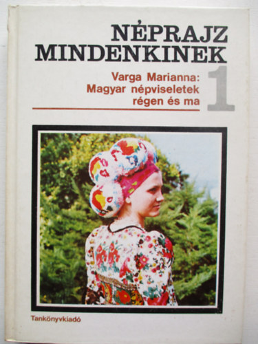 Varga Marianna - Néprajz mindenkinek 1. - Magyar népviseletek régen és ma