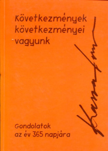 Kasza Imre - K�vetkezm�nyek k�vetkezm�nyei vagyunk ...(Gondolatok az �v 365 napj�ra)