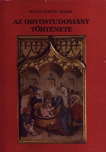 Mayer Ferenc Kolos - Az orvostudomny trtnete (Orvosok s a kulturtrtnelem mveli rszre)- reprint