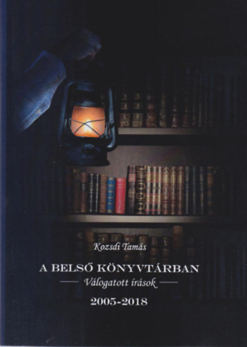 Kozsdi Tamás - A belső könyvtárban - Válogatott írások 2005-2018