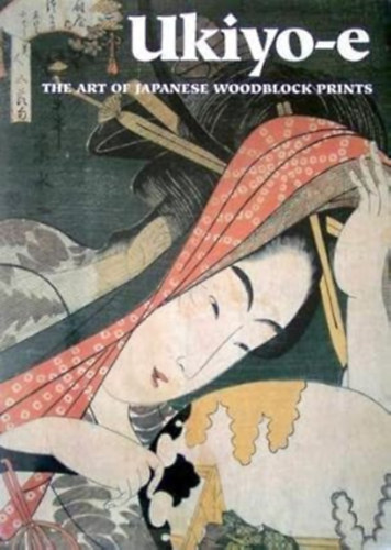 Chris Uhlenbeck Amy Newland - Ukiyo-e - The Art of Japanese Woodblock Prints