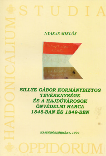 Nyakas Mikl�s - Sillye G�bor korm�nybiztos tev�kenys�ge �s a Hajd�v�rosok �nv�delmi harca 1848-ban �s 1849-ben