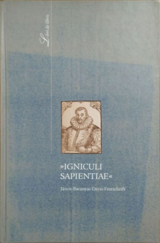 Barna G�bor - Stemler �gnes - Voigt Vilmos (szerk.) - "Igniculi Sapientiae" - J�nos-Baranyai-Decsi-Festschrift